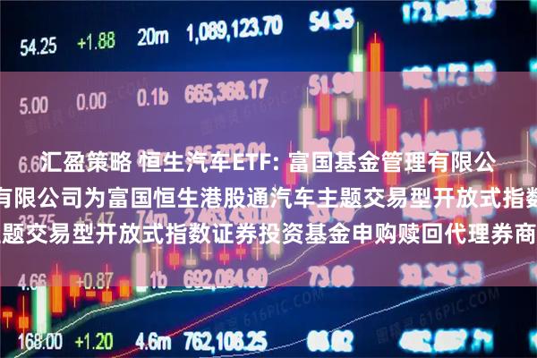 汇盈策略 恒生汽车ETF: 富国基金管理有限公司关于新增东吴证券股份有限公司为富国恒生港股通汽车主题交易型开放式指数证券投资基金申购赎回代理券商的公告