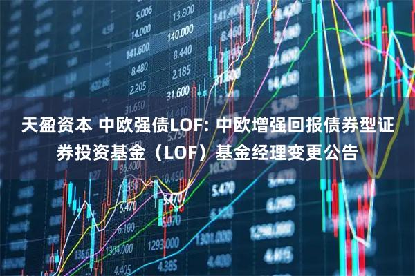 天盈资本 中欧强债LOF: 中欧增强回报债券型证券投资基金（LOF）基金经理变更公告