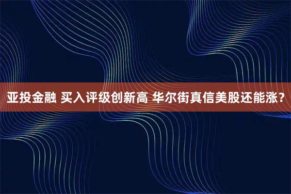 亚投金融 买入评级创新高 华尔街真信美股还能涨？