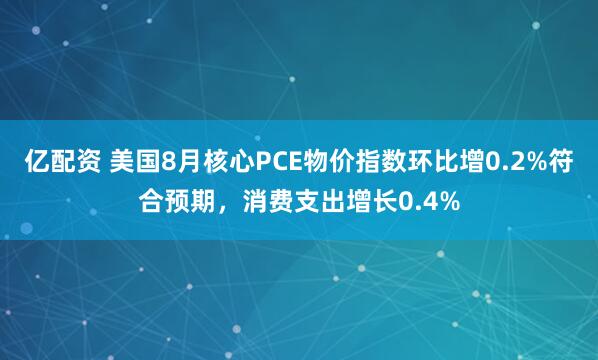 亿配资 美国8月核心PCE物价指数环比增0.2%符合预期，消费支出增长0.4%
