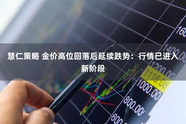 慧仁策略 金价高位回落后延续跌势：行情已进入新阶段