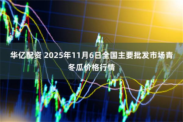 华亿配资 2025年11月6日全国主要批发市场青冬瓜价格行情