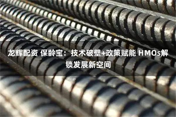 龙辉配资 保龄宝：技术破壁+政策赋能 HMOs解锁发展新空间