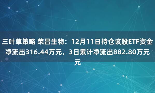 三叶草策略 荣昌生物：12月11日持仓该股ETF资金净流出316.44万元，3日累计净流出882.80万元