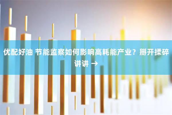 优配好油 节能监察如何影响高耗能产业？掰开揉碎讲讲 →